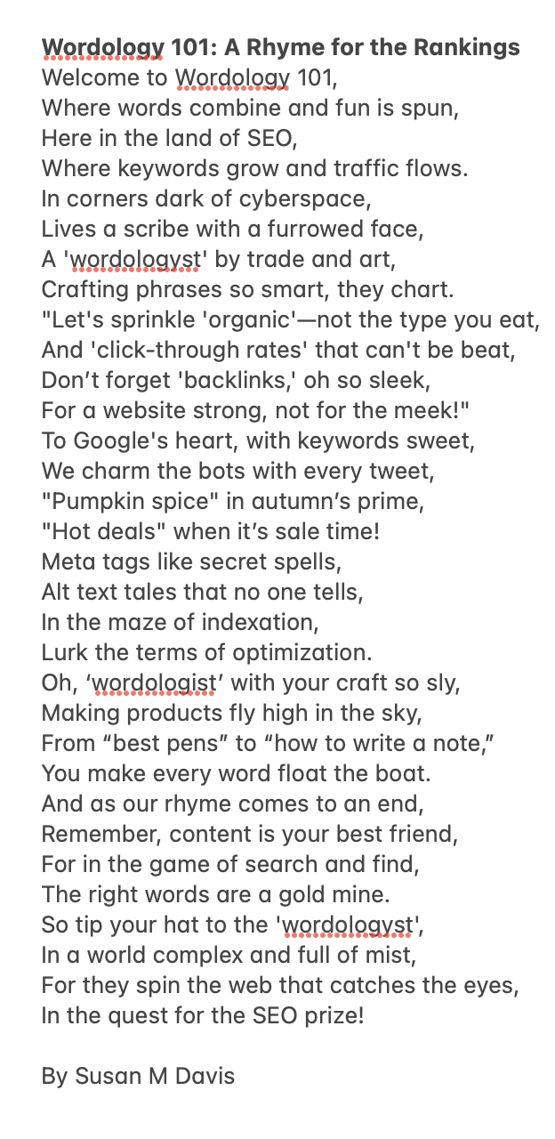 Text image of a poem about SEO, with a light background. The poem is structured in rhyming couplets, playfully incorporating SEO terminology such as 'organic', 'click-through rates', and 'backlinks'. It personifies a 'wordologist' as a skilled craftsman in the realm of search engine optimization, weaving words to charm both humans and search bots. The poem concludes by affirming the value of content and the strategic use of words in the 'game of search and find.